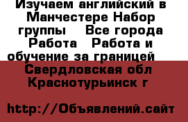 Изучаем английский в Манчестере.Набор группы. - Все города Работа » Работа и обучение за границей   . Свердловская обл.,Краснотурьинск г.